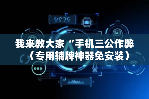 我来教大家“手机三公作弊（专用辅牌神器免安装）