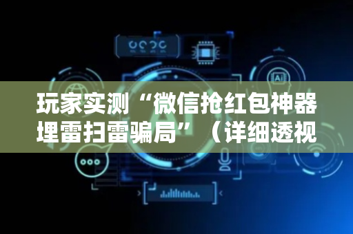 玩家实测“微信抢红包神器埋雷扫雷骗局”（详细透视教程）-哔哩哔哩