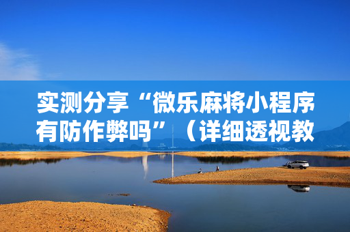 实测分享“微乐麻将小程序有防作弊吗”（详细透视教程）-哔哩哔哩