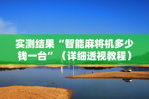 实测结果“智能麻将机多少钱一台”（详细透视教程）-哔哩哔哩