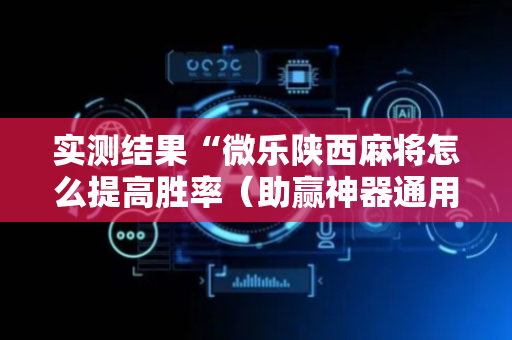 实测结果“微乐陕西麻将怎么提高胜率（助赢神器通用版）