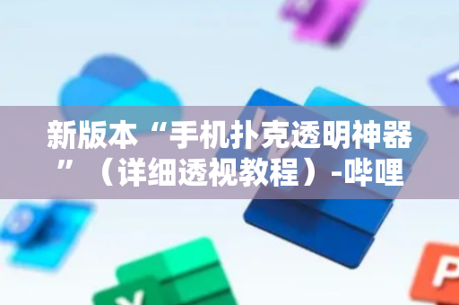 新版本“手机扑克透明神器”（详细透视教程）-哔哩哔哩