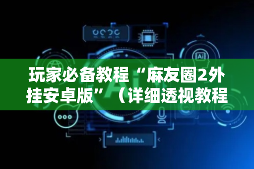 玩家必备教程“麻友圈2外挂安卓版”（详细透视教程）-哔哩哔哩