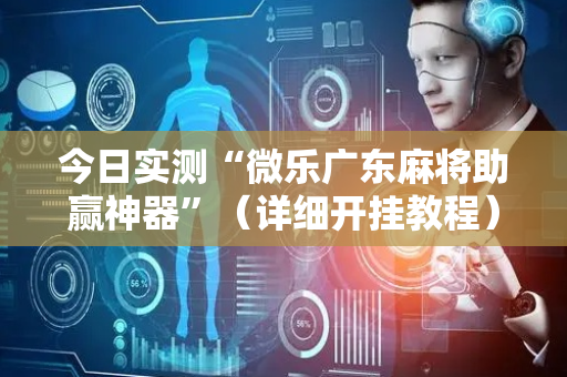 今日实测“微乐广东麻将助赢神器”（详细开挂教程）-哔哩哔哩