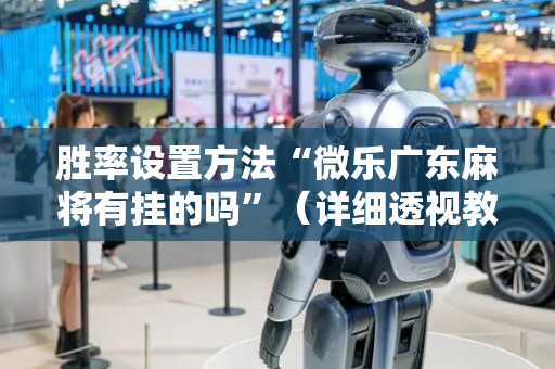 胜率设置方法“微乐广东麻将有挂的吗”（详细透视教程）-哔哩哔哩