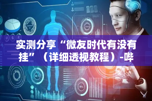 实测分享“微友时代有没有挂”（详细透视教程）-哔哩哔哩