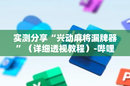 实测分享“兴动麻将漏牌器”（详细透视教程）-哔哩哔哩