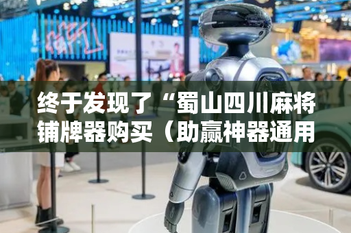 终于发现了“蜀山四川麻将铺牌器购买（助赢神器通用版）