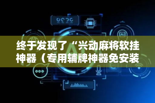 终于发现了“兴动麻将软挂神器（专用辅牌神器免安装）