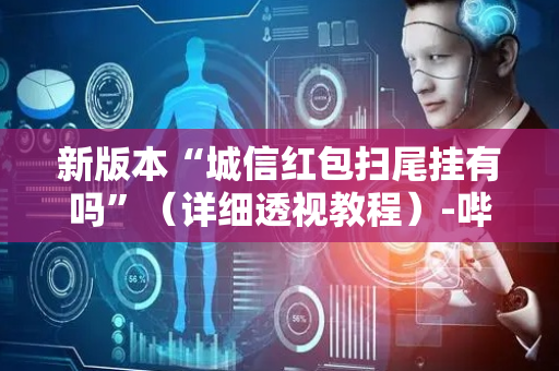 新版本“城信红包扫尾挂有吗”（详细透视教程）-哔哩哔哩