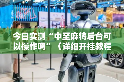 今日实测“中至麻将后台可以操作吗”（详细开挂教程）-哔哩哔哩
