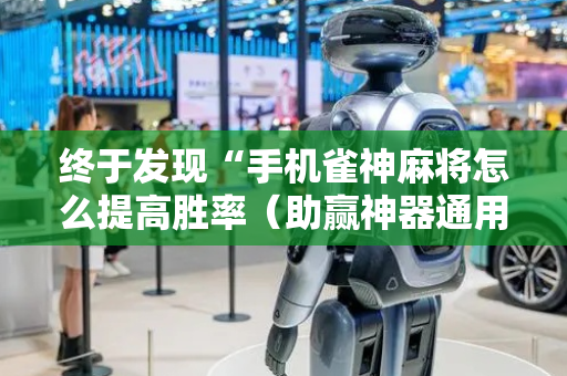 终于发现“手机雀神麻将怎么提高胜率（助赢神器通用版）