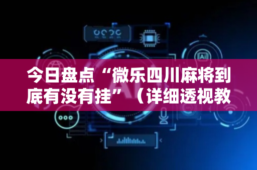今日盘点“微乐四川麻将到底有没有挂”（详细透视教程）-哔哩哔哩