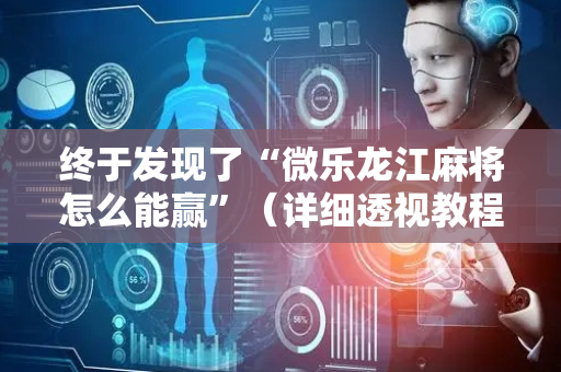 终于发现了“微乐龙江麻将怎么能赢”（详细透视教程）-哔哩哔哩