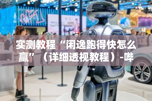 实测教程“闲逸跑得快怎么赢”（详细透视教程）-哔哩哔哩