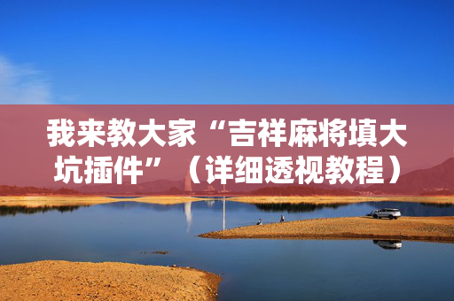 我来教大家“吉祥麻将填大坑插件”（详细透视教程）-哔哩哔哩