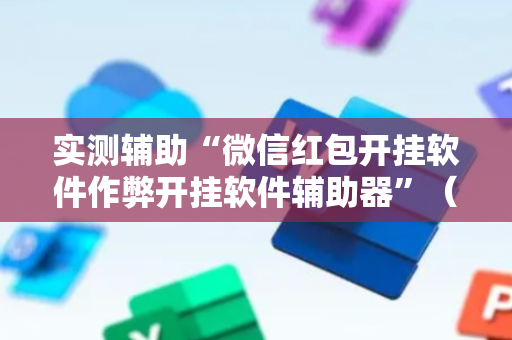 实测辅助“微信红包开挂软件作弊开挂软件辅助器”（详细透视教程）-哔哩哔哩