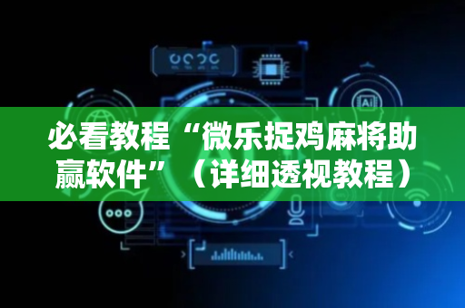 必看教程“微乐捉鸡麻将助赢软件”（详细透视教程）-哔哩哔哩