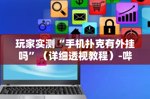 玩家实测“手机扑克有外挂吗”（详细透视教程）-哔哩哔哩