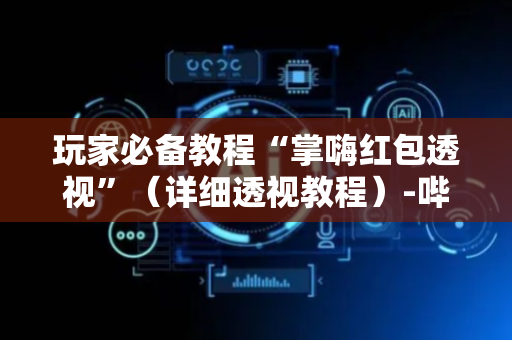 玩家必备教程“掌嗨红包透视”（详细透视教程）-哔哩哔哩