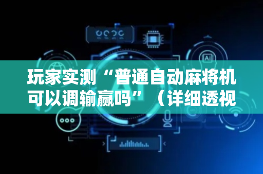 玩家实测“普通自动麻将机可以调输赢吗”（详细透视教程）-哔哩哔哩