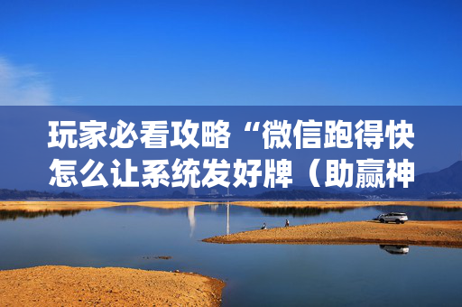 玩家必看攻略“微信跑得快怎么让系统发好牌（助赢神器通用版）