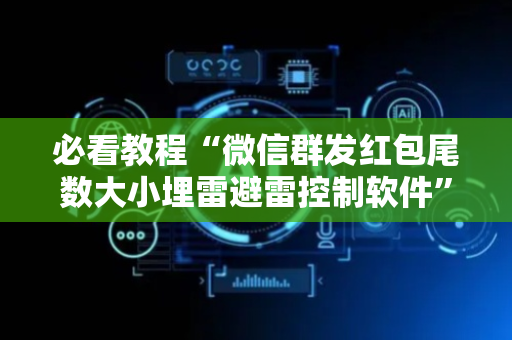 必看教程“微信群发红包尾数大小埋雷避雷控制软件”（详细透视教程）-哔哩哔哩