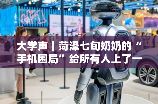 大学声丨菏泽七旬奶奶的“手机困局”给所有人上了一课