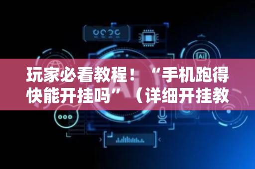 玩家必看教程！“手机跑得快能开挂吗”（详细开挂教程）-哔哩哔哩