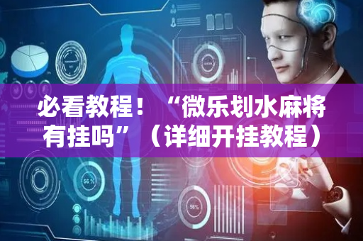 必看教程！“微乐划水麻将有挂吗”（详细开挂教程）-哔哩哔哩