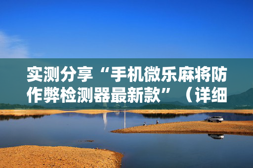 实测分享“手机微乐麻将防作弊检测器最新款”（详细辅助教程）-哔哩哔哩
