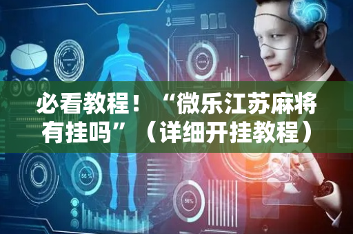 必看教程！“微乐江苏麻将有挂吗”（详细开挂教程）-哔哩哔哩