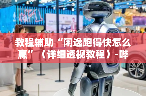 教程辅助“闲逸跑得快怎么赢”（详细透视教程）-哔哩哔哩