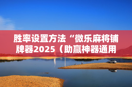 胜率设置方法“微乐麻将铺牌器2025（助赢神器通用版）
