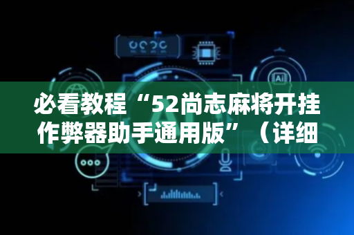 必看教程“52尚志麻将开挂作弊器助手通用版”（详细透视教程）-哔哩哔哩