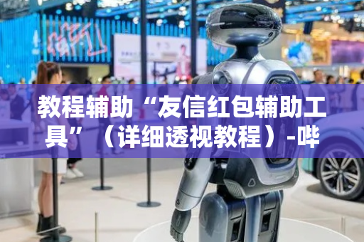 教程辅助“友信红包辅助工具”（详细透视教程）-哔哩哔哩