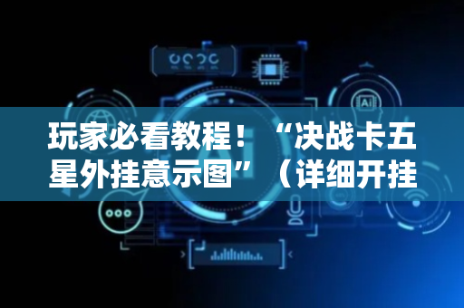 玩家必看教程！“决战卡五星外挂意示图”（详细开挂教程）-哔哩哔哩