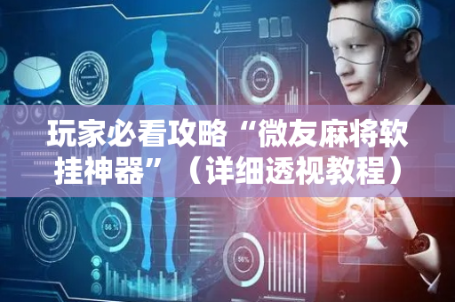 玩家必看攻略“微友麻将软挂神器”（详细透视教程）-哔哩哔哩