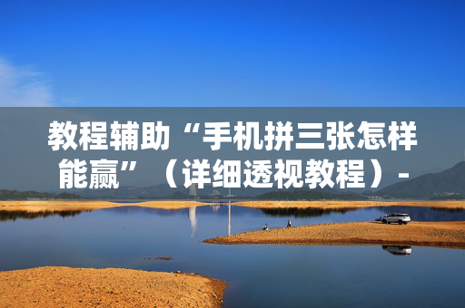 教程辅助“手机拼三张怎样能赢”（详细透视教程）-哔哩哔哩
