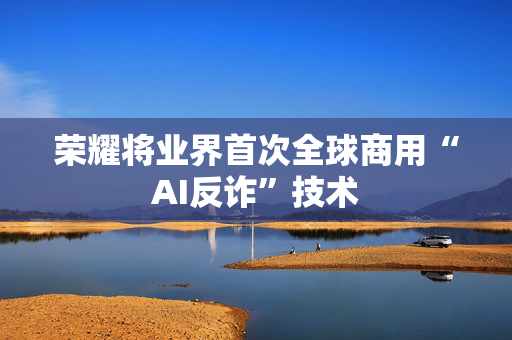 荣耀将业界首次全球商用“AI反诈”技术