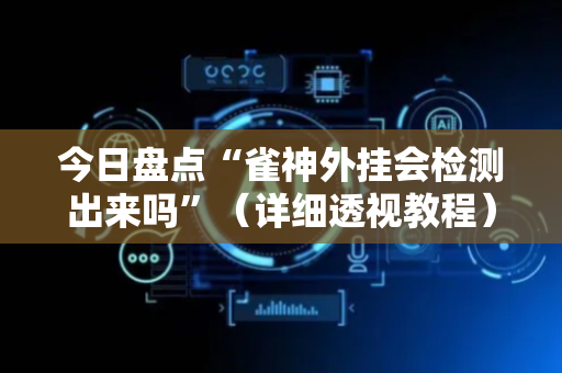 今日盘点“雀神外挂会检测出来吗”（详细透视教程）-哔哩哔哩