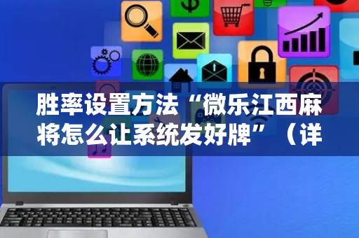胜率设置方法“微乐江西麻将怎么让系统发好牌”（详细透视教程）-哔哩哔哩