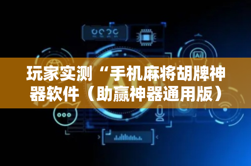 玩家实测“手机麻将胡牌神器软件（助赢神器通用版）