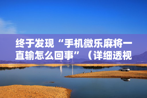 终于发现“手机微乐麻将一直输怎么回事”（详细透视教程）-哔哩哔哩