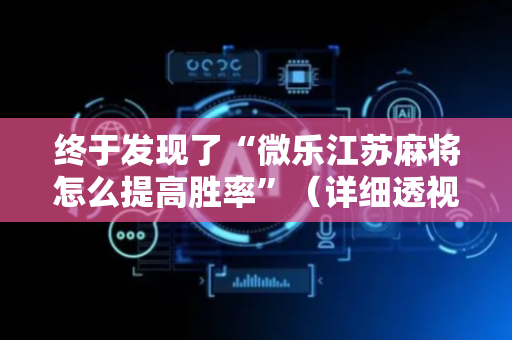 终于发现了“微乐江苏麻将怎么提高胜率”（详细透视教程）-哔哩哔哩