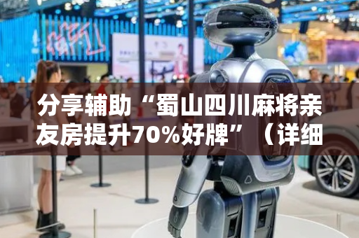分享辅助“蜀山四川麻将亲友房提升70%好牌”（详细透视教程）-哔哩哔哩