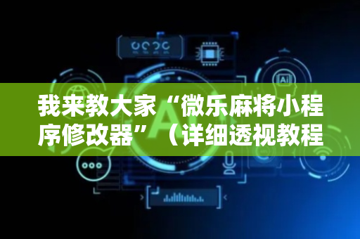 我来教大家“微乐麻将小程序修改器”（详细透视教程）-哔哩哔哩