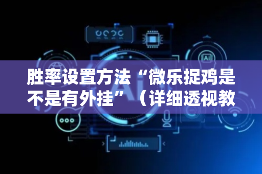 胜率设置方法“微乐捉鸡是不是有外挂”（详细透视教程）-哔哩哔哩