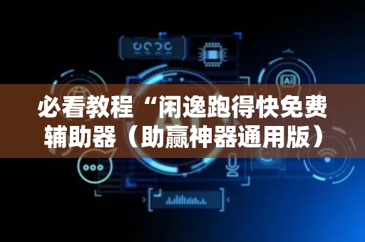 必看教程“闲逸跑得快免费辅助器（助赢神器通用版）