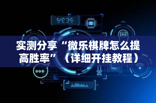 实测分享“微乐棋牌怎么提高胜率”（详细开挂教程）-哔哩哔哩